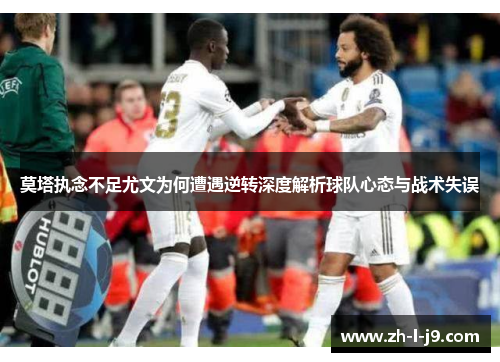 莫塔执念不足尤文为何遭遇逆转深度解析球队心态与战术失误 莫塔执念不足尤文为何遭遇逆转深度解析球队心态与战术失误