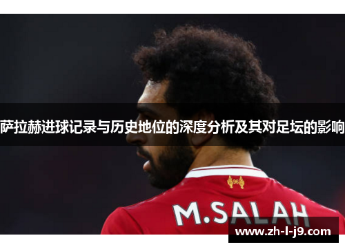 萨拉赫进球记录与历史地位的深度分析及其对足坛的影响