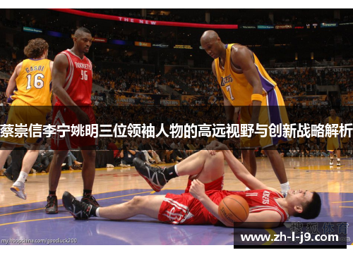 蔡崇信李宁姚明三位领袖人物的高远视野与创新战略解析