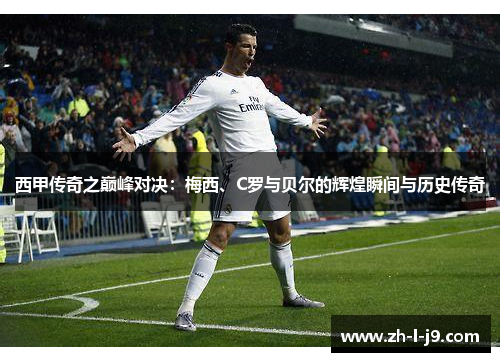 西甲传奇之巅峰对决：梅西、C罗与贝尔的辉煌瞬间与历史传奇