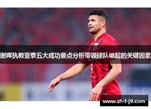 谢晖执教亚泰五大成功要点分析带领球队崛起的关键因素