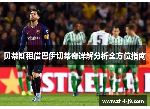 贝蒂斯租借巴伊切蒂奇详解分析全方位指南 贝蒂斯租借巴伊切蒂奇详解分析全方位指南