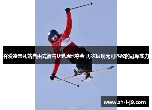 谷爱凌崇礼站自由式滑雪U型场地夺金 再次展现无可匹敌的冠军实力