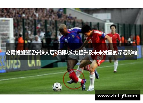 赵健博加盟辽宁铁人后对球队实力提升及未来发展的深远影响