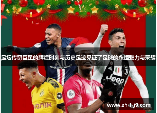 足坛传奇巨星的辉煌时刻与历史足迹见证了足球的永恒魅力与荣耀