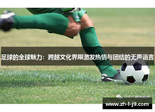 足球的全球魅力：跨越文化界限激发热情与团结的无声语言