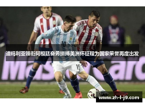 迪玛利亚领衔阿根廷奋勇拼搏美洲杯征程为国家荣誉再度出发