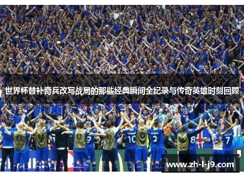 世界杯替补奇兵改写战局的那些经典瞬间全纪录与传奇英雄时刻回顾