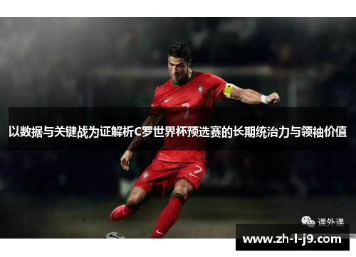 以数据与关键战为证解析C罗世界杯预选赛的长期统治力与领袖价值
