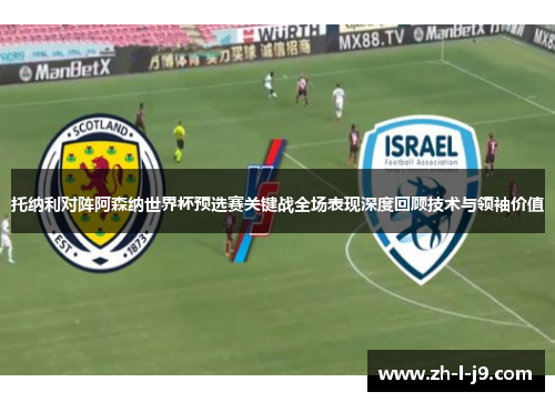 托纳利对阵阿森纳世界杯预选赛关键战全场表现深度回顾技术与领袖价值