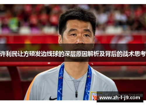 许利民让方硕发边线球的深层原因解析及背后的战术思考