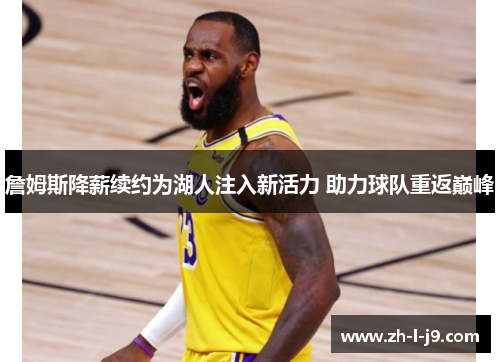 詹姆斯降薪续约为湖人注入新活力 助力球队重返巅峰