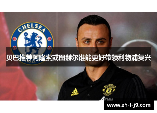 贝巴推荐阿隆索或图赫尔谁能更好带领利物浦复兴