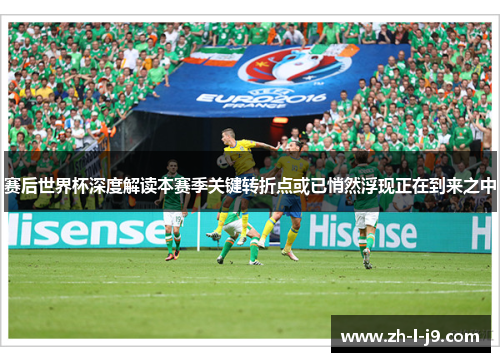 赛后世界杯深度解读本赛季关键转折点或已悄然浮现正在到来之中