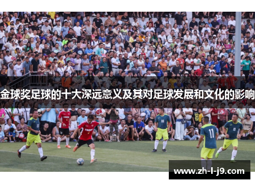 金球奖足球的十大深远意义及其对足球发展和文化的影响