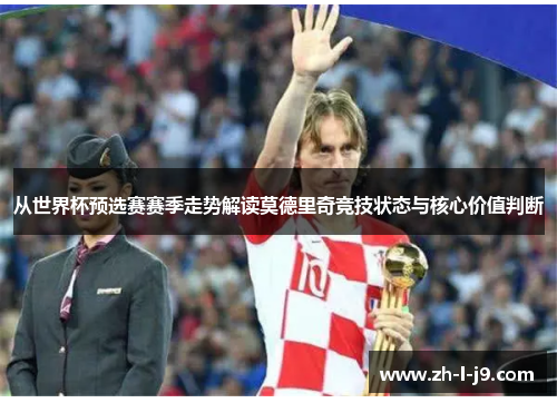 从世界杯预选赛赛季走势解读莫德里奇竞技状态与核心价值判断