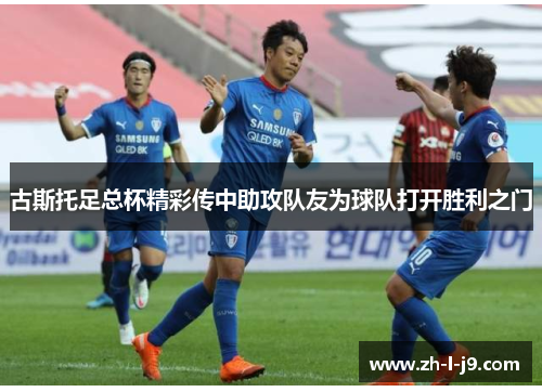 古斯托足总杯精彩传中助攻队友为球队打开胜利之门