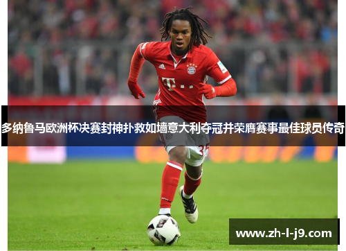 多纳鲁马欧洲杯决赛封神扑救如墙意大利夺冠并荣膺赛事最佳球员传奇