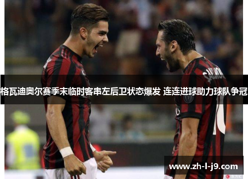 格瓦迪奥尔赛季末临时客串左后卫状态爆发 连连进球助力球队争冠