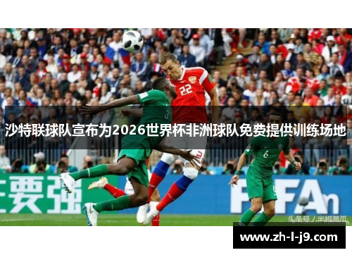 沙特联球队宣布为2026世界杯非洲球队免费提供训练场地
