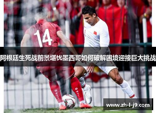 阿根廷生死战前景堪忧墨西哥如何破解困境迎接巨大挑战