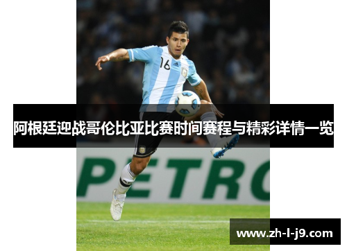 阿根廷迎战哥伦比亚比赛时间赛程与精彩详情一览