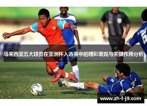 马来西亚五大球员在亚洲杯入选赛中的精彩表现与关键作用分析
