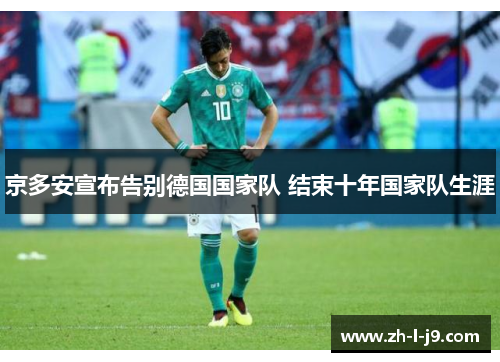 京多安宣布告别德国国家队 结束十年国家队生涯 京多安宣布告别德国国家队 结束十年国家队生涯