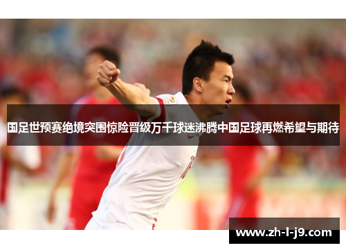 国足世预赛绝境突围惊险晋级万千球迷沸腾中国足球再燃希望与期待