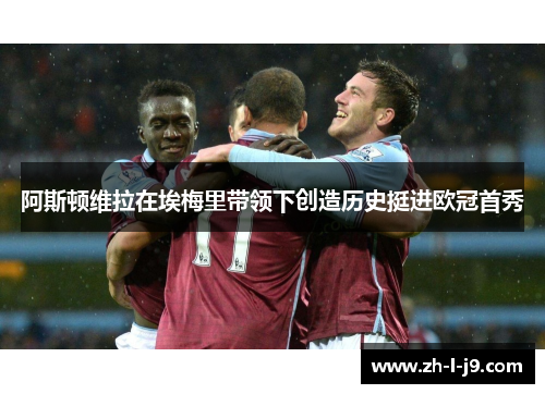 阿斯顿维拉在埃梅里带领下创造历史挺进欧冠首秀