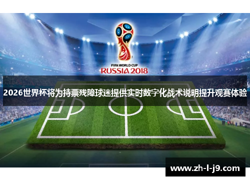 2026世界杯将为持票残障球迷提供实时数字化战术说明提升观赛体验