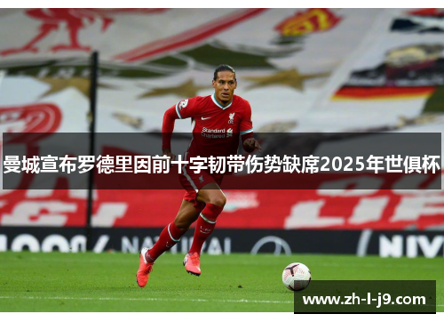 曼城宣布罗德里因前十字韧带伤势缺席2025年世俱杯
