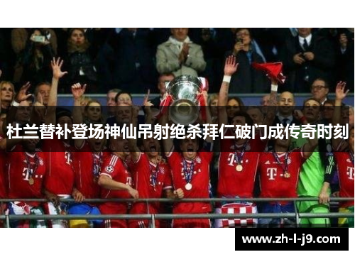 杜兰替补登场神仙吊射绝杀拜仁破门成传奇时刻