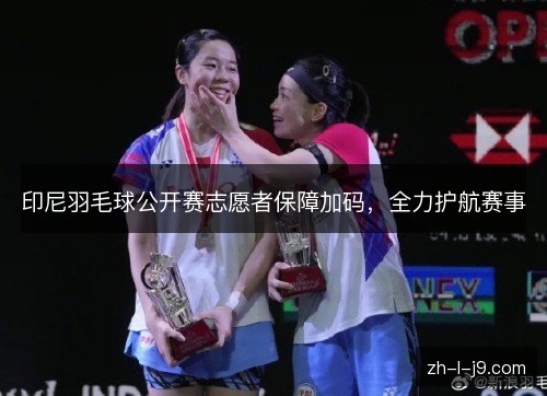 印尼羽毛球公开赛志愿者保障加码，全力护航赛事