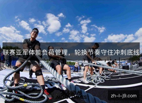 联赛亚军体能负荷管理，轮换节奏守住冲刺底线
